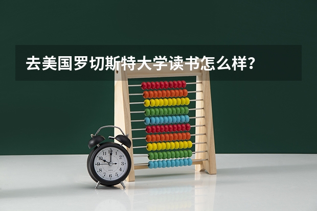 去美国罗切斯特大学读书怎么样?