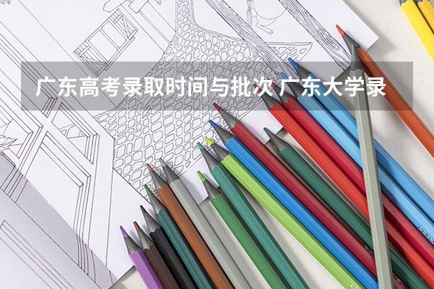 广东高考录取时间与批次 广东大学录取时间表