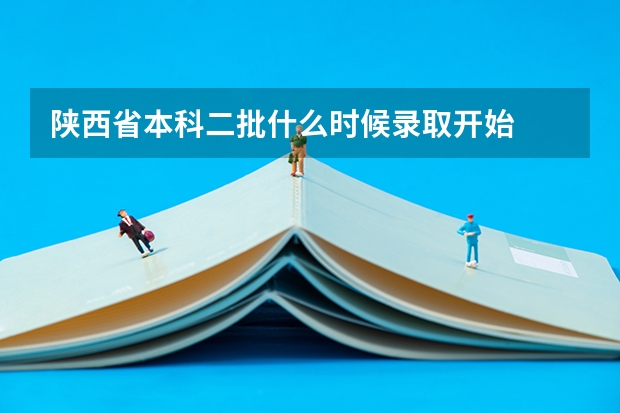 陕西省本科二批什么时候录取开始