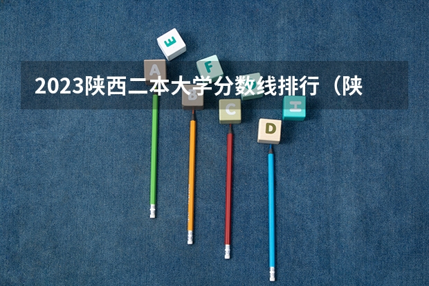 2023陕西二本大学分数线排行（陕西一本大学排名一览表及分数线）