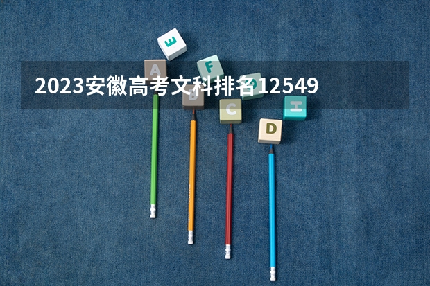 2023安徽高考文科排名125495的考生报什么大学 往年录取分数线一览