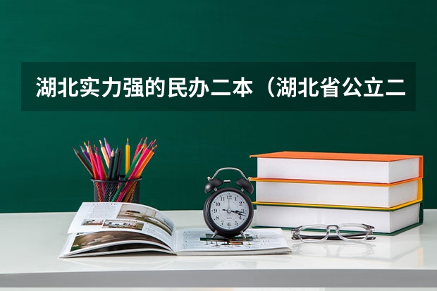 湖北实力强的民办二本（湖北省公立二本大学排名）