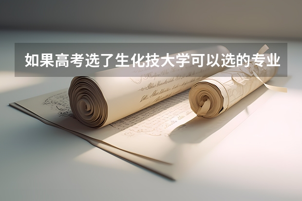 如果高考选了生化技大学可以选的专业有哪些？
