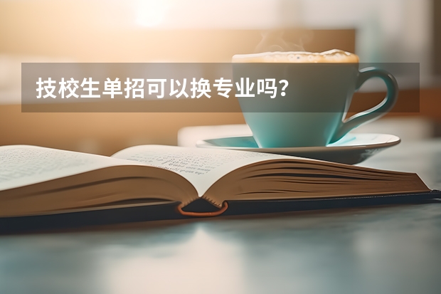 技校生单招可以换专业吗？