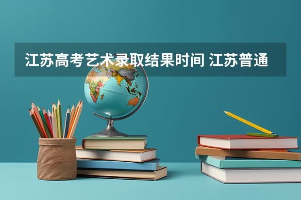 江苏高考艺术录取结果时间 江苏普通高校招生录取批次和时间安排公布!