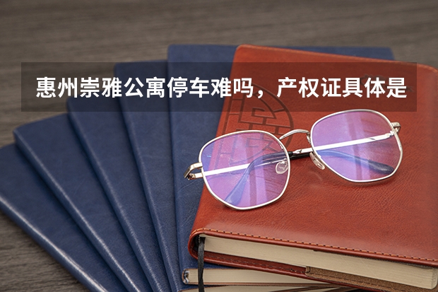 惠州崇雅公寓停车难吗，产权证具体是什么？