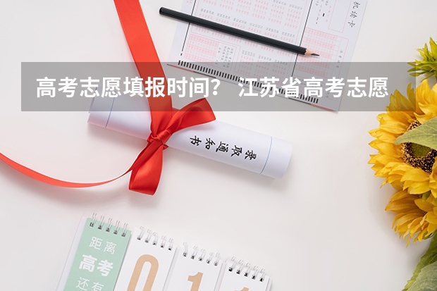 高考志愿填报时间？ 江苏省高考志愿填报时间
