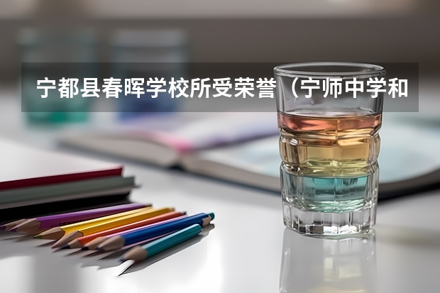 宁都县春晖学校所受荣誉（宁师中学和宁都中学有何区别）