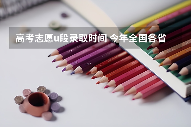 高考志愿u段录取时间 今年全国各省的高考志愿填报时间是几号？