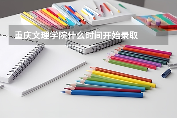 重庆文理学院什么时间开始录取