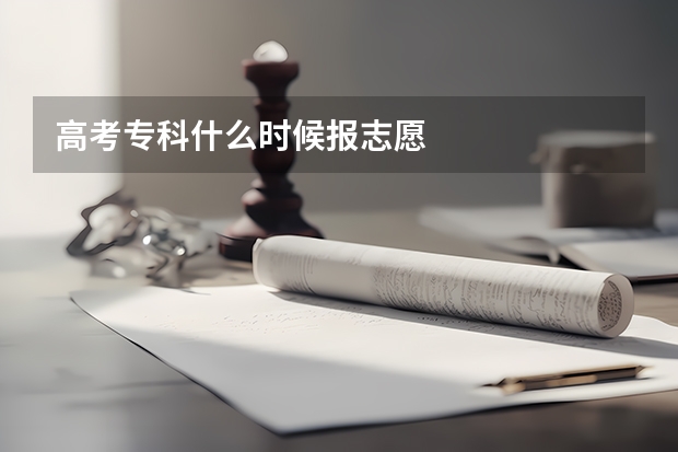 高考专科什么时候报志愿