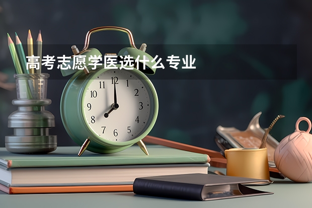 高考志愿学医选什么专业