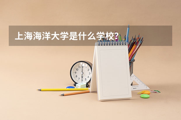 上海海洋大学是什么学校?