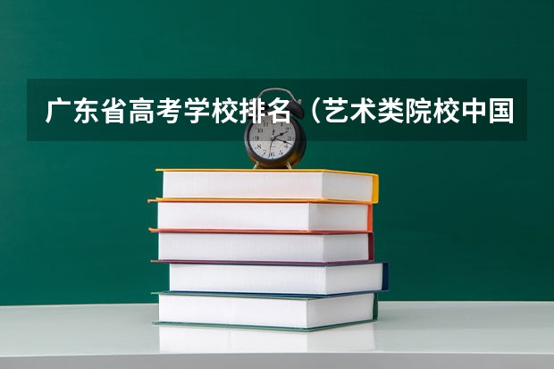 广东省高考学校排名（艺术类院校中国排名）
