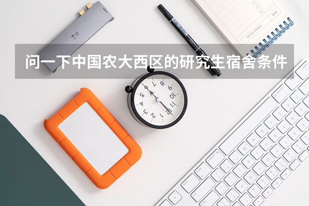 问一下中国农大西区的研究生宿舍条件如何啊？谢谢！