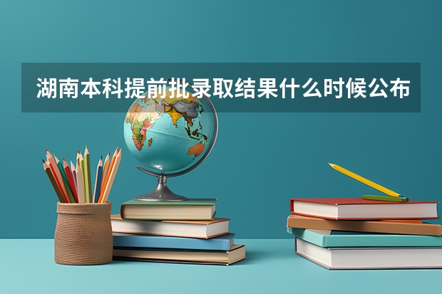 湖南本科提前批录取结果什么时候公布