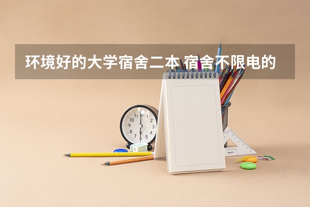 环境好的大学宿舍二本 宿舍不限电的二本大学
