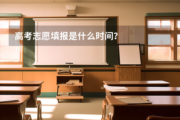 高考志愿填报是什么时间？