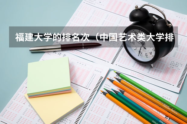 福建大学的排名次（中国艺术类大学排名前十名？）
