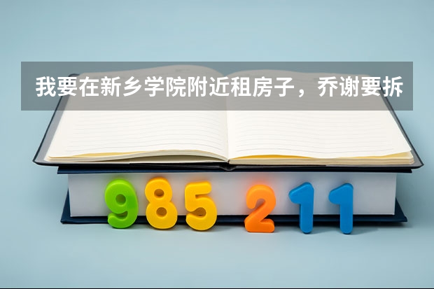 我要在新乡学院附近租房子，乔谢要拆迁了 不知道去哪里好？