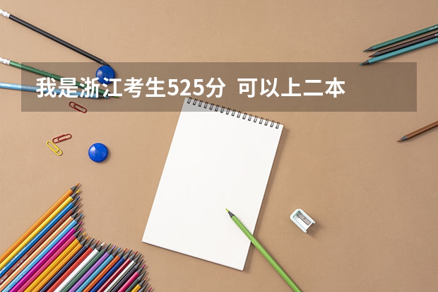 我是浙江考生525分  可以上二本吗？今年高考一本和二本录取人数加起来有多少人？