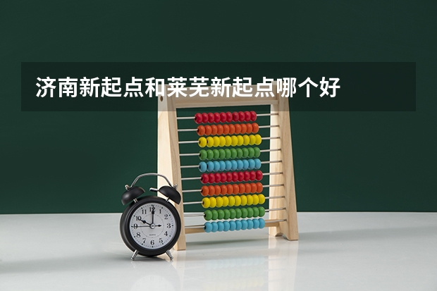 济南新起点和莱芜新起点哪个好