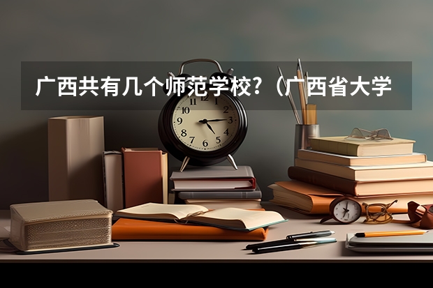 广西共有几个师范学校?（广西省大学排名）