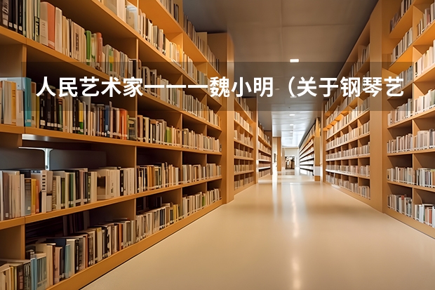 人民艺术家一一一魏小明(关于钢琴艺术指导专业)