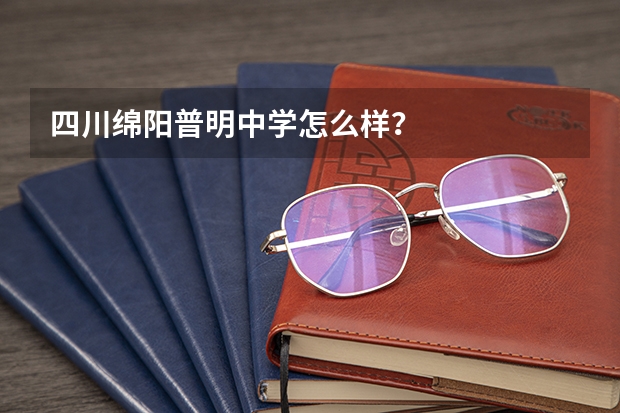 四川绵阳普明中学怎么样？