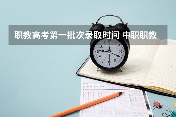 职教高考第一批次录取时间 中职职教高考录取艺术类的是先看总分还是看艺术分