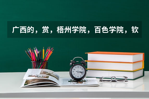 广西的，赏，梧州学院，百色学院，钦州学院，贺州学院，玉林师范学院，那个好？（广西机电工业学校寝室照片宿舍环境好不好？）