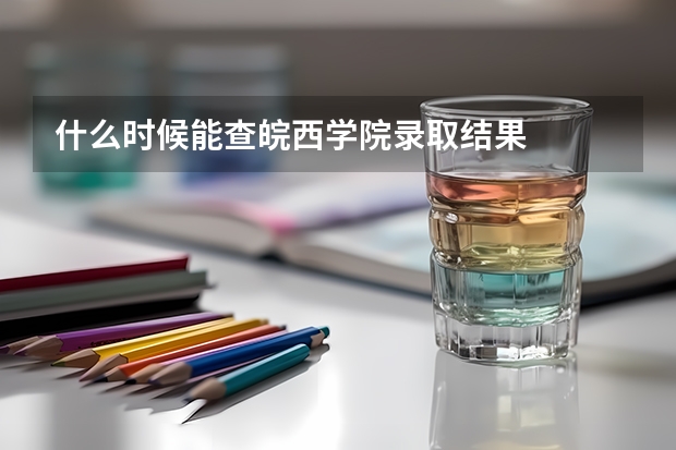 什么时候能查皖西学院录取结果