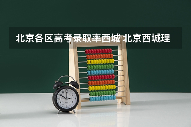 北京各区高考录取率西城 北京西城理科一本上线率近70%