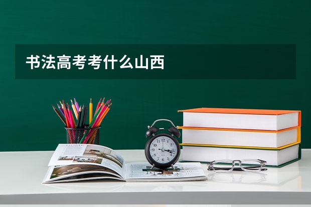 书法高考考什么山西