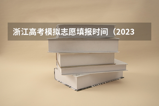 浙江高考模拟志愿填报时间（2023高考模拟填报志愿时间）