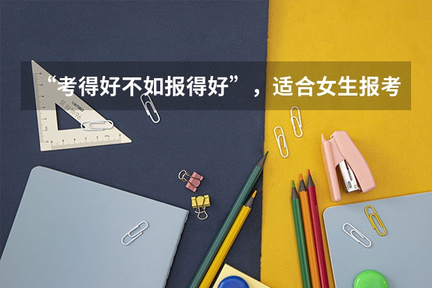 “考得好不如报得好”，适合女生报考的专业有哪些呢？