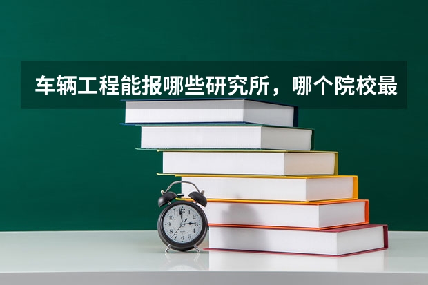 车辆工程能报哪些研究所，哪个院校最好？