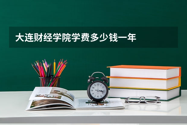 大连财经学院学费多少钱一年