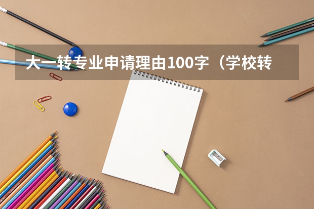 大一转专业申请理由100字（学校转专业申请书）