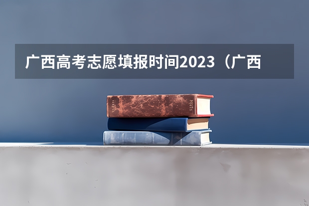 广西高考志愿填报时间2023（广西09高考网上志愿填报时间）