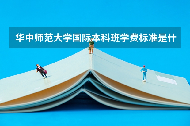 华中师范大学国际本科班学费标准是什么