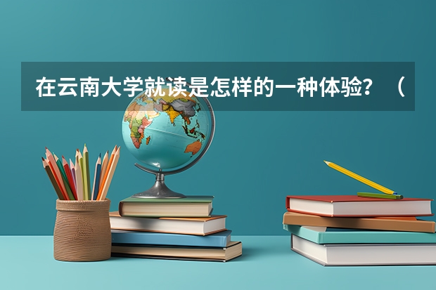 在云南大学就读是怎样的一种体验？（在四川农业大学就读是一种怎样的感觉？）