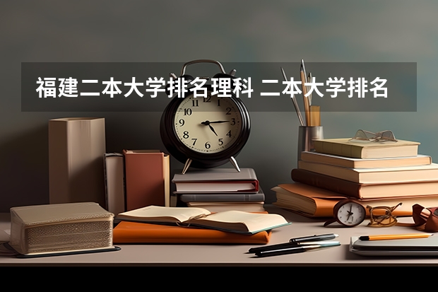 福建二本大学排名理科 二本大学排名及分数线