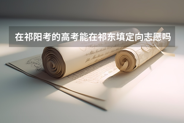 在祁阳考的高考能在祁东填定向志愿吗