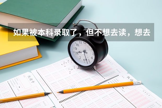 如果被本科录取了，但不想去读，想去填报专科，可以吗？