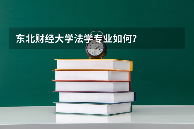 东北财经大学法学专业如何？