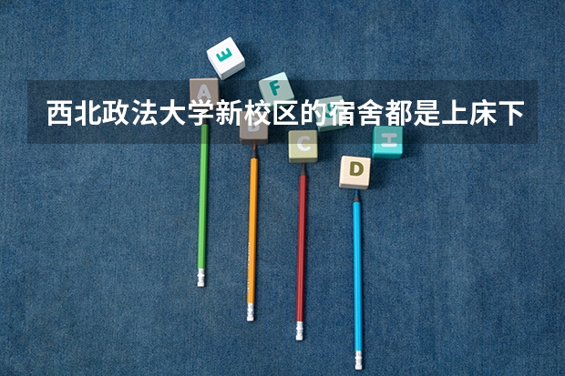 西北政法大学新校区的宿舍都是上床下书桌吗？