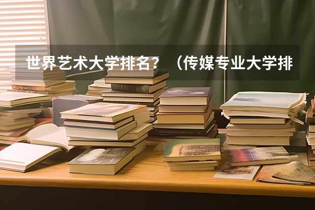 世界艺术大学排名？（传媒专业大学排名）