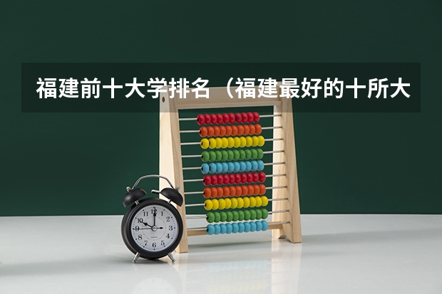 福建前十大学排名（福建最好的十所大学排名）