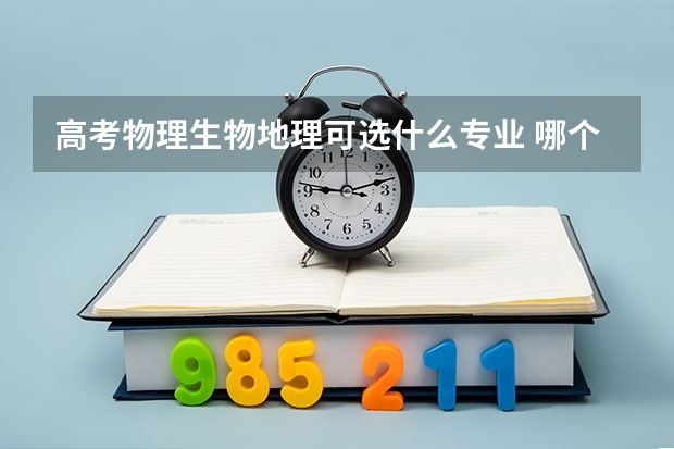高考物理生物地理可选什么专业 哪个专业最好